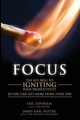 Focus The Key Skill to Igniting Your Productivity So You Can Get More Done Everyday