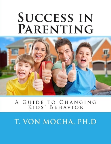 Success in Parenting A Guide to Changing Kids Behavior