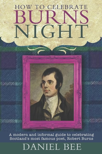 How to Celebrate Burns Night A Modern and Informal Guide to Celebrating Scotland's Most Famous Poet, Robert Burns