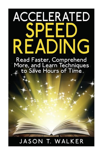 Accelerated Speed Reading Read Faster, Comprehend More, and Learn Techniques to Save Hours of Time