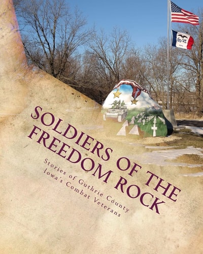Soldiers of the Freedom Rock Stories of Guthrie County Iowa's Combat Veterans