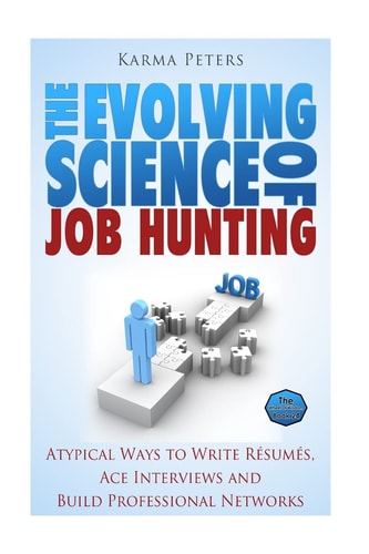The Evolving Science of Job Hunting Atypical Ways to Write Resumes, Ace Interviews and Build Professional Networks