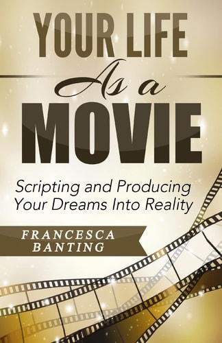 Your Life As a Movie Scripting and Producing Your Dreams Into Reality