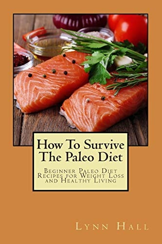 How To Survive The Paleo Diet Beginner Paleo Diet Recipes for Weight Loss and Healthy Living