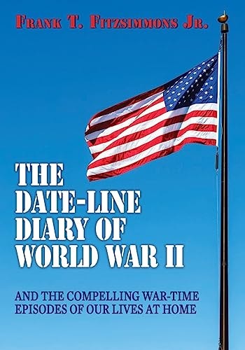 The Date-Line Diary of World War II And The Compelling War-Time Episodes of Our Lives At Home