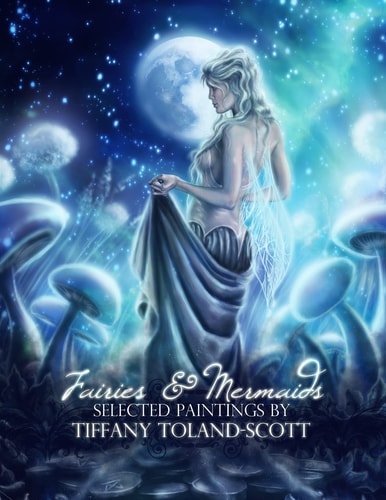 Fairies and Mermaids Selected Paintings By Tiffany Toland-Scott