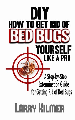 DIY How to Get Rid of Bed Bugs Yourself Like a Pro A Step-By-Step Extermination Guide for Getting Rid of Bed Bugs