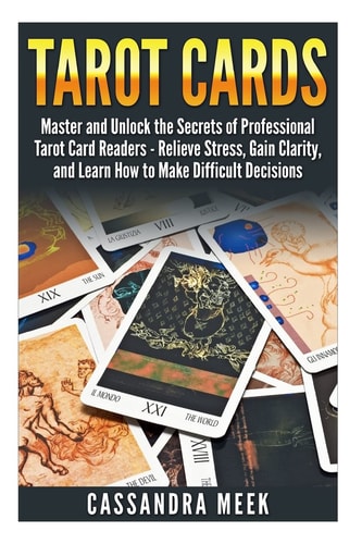 Tarot Cards Master and Unlock the Secrets of Professional Tarot Card Readers - Relieve Stress, Gain Clarity, and Learn How to Make Difficult Decisions