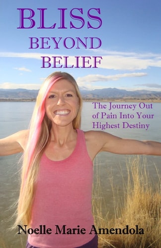 Bliss Beyond Belief The Journey Out of Pain Into Your Highest Destiny