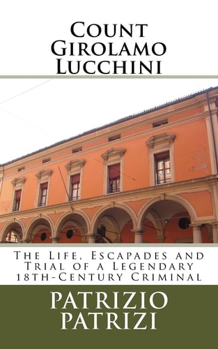 Count Girolamo Lucchini The Life, Escapades and Trial of a Legendary 18th-Century Criminal