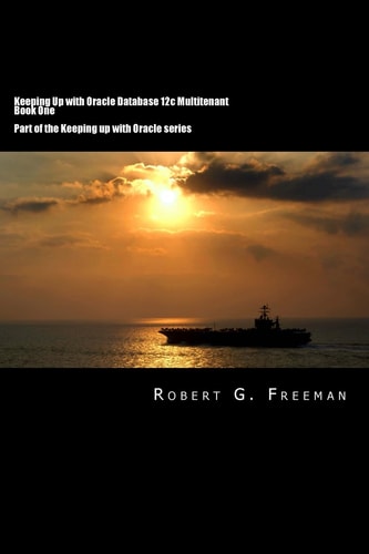 Keeping Up With Oracle Database 12c Multitenant - Book One CDBs, PDBs and the Multitenant World