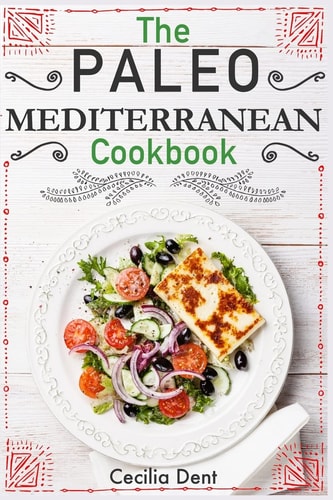 The Paleo Mediterranean Cookbook Delicious, Healthy and Wholesome Food from The Mediterranean Coast