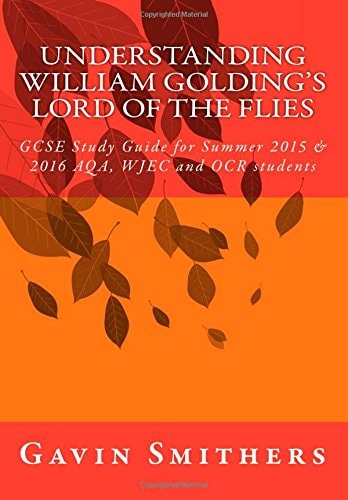 Understanding William Golding's Lord of the Flies GCSE Study Guide for Summer 2015 and 2016 AQA, WJEC and OCR Students
