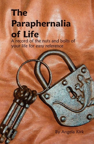 The Paraphernalia of Life All the Nuts and Bolts of Your Life for Easy Reference