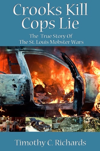 Crooks Kill, Cops Lie The True Story of the St Louis Mobster Wars