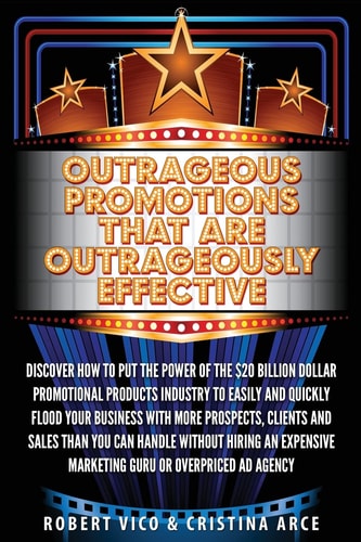 Outrageous Promotions That Are Outrageously Effective Discover How to Put the Power of the $20 Billion Dollar Promotional Products Industry to Easily and Quickly Flood Your Business with More Prospects, Clients and Sales Than You Can Handle Without Hiring