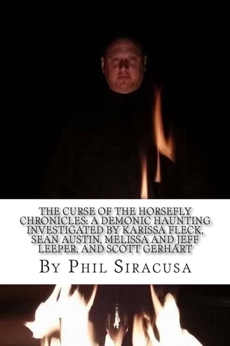 The Curse Of the Horsefly Chronicles A Demonic Haunting Investigated by Karissa Fleck, Sean Austin, Melissa and Jeff Leeper, and Scott Gerhart