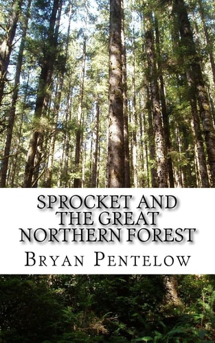 Sprocket and the Great Northern Forest Book 1 of the Sprocket Sagas