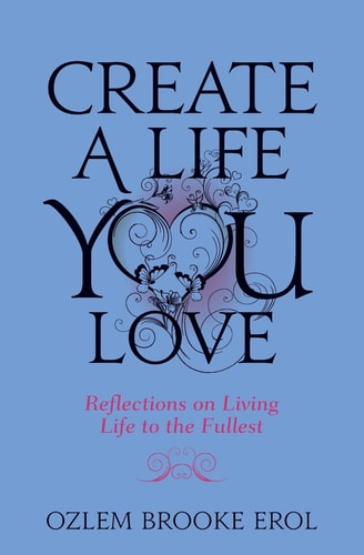 Create a Life You Love Reflections on Living Life to the Fullest
