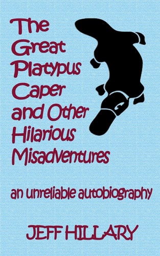 The Great Platypus Caper and Other Hilarious Misadventures An Unreliable Autobiography