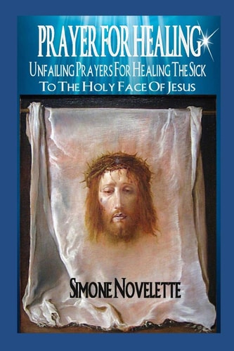Prayer For Healing Unfailing Prayers For Healing The Sick To The Holy Face Of Jesus