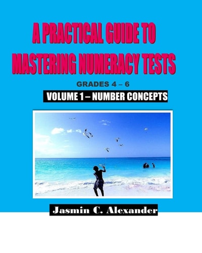 A Practical Guide to Mastering Numeracy Tests Grades 4 - 6, Volume 1 Number Concepts