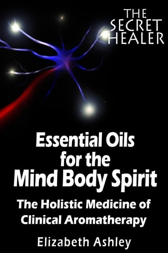 The Essential Oils of The Mind Body Spirit The Holistic Medicine of Clinical Aromatherapy