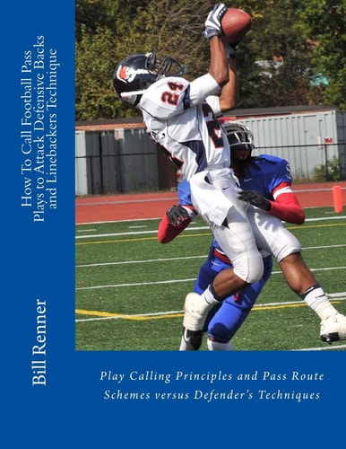 How To Call Football Pass Plays to Attack Defensive Backs and Linebackers Technique Play Calling Principles and Pass Route Schemes Versus Defender's Techniques