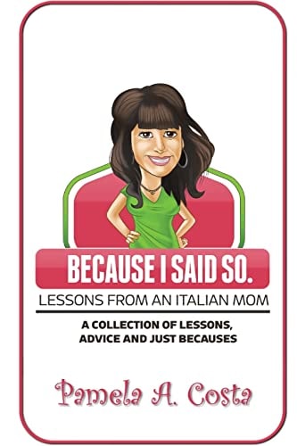 Because I Said So...Lessons From An Italian Mom A Collection of Advice, Lessons and Just Becauses