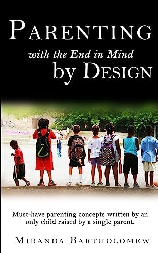 Parenting with the End in Mind, by Design Must-Have Parenting Concepts Written by an Only Child Raised by a Single Parent