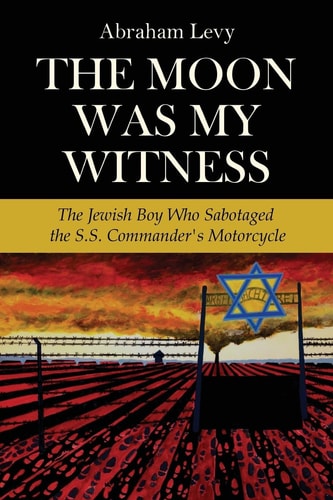 The Moon Was My Witness The Jewish Boy Who Sabotaged the S. S. Commander's Motorcycle