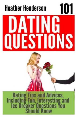 101 Dating Questions Dating Tips and Advices, Including Fun, Interesting and Ice Breaker Questions You Should Know