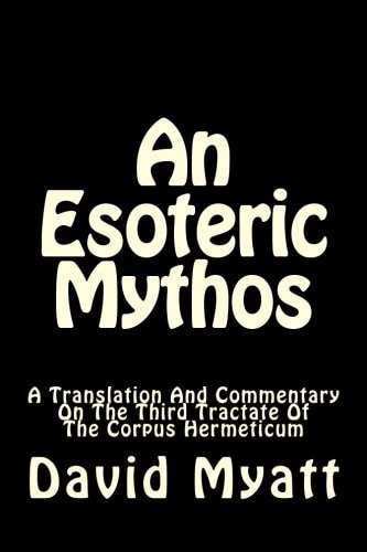 An Esoteric Mythos A Translation Of And A Commentary On The Third Tractate Of The Corpus Hermeticum