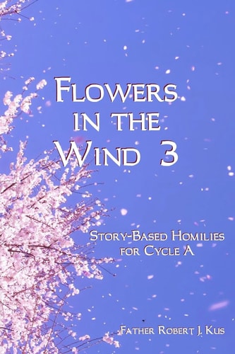 Flowers in the Wind 3 Story-Based Homilies for Cycle A