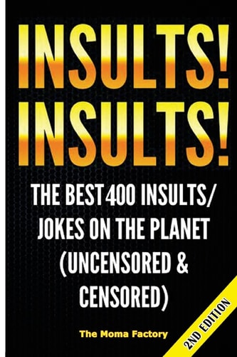 Insults! Insults! The Best 400+ Insults/Jokes on the Planet (Uncensored and Censored)