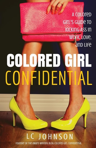 Colored Girl Confidential A Colored Girl's Guide to Kicking Ass in Work, Love, and Life