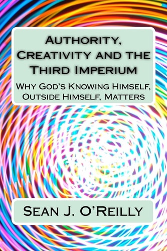 Authority, Creativity and the Third Imperium Why God's Knowing Himself, Outside Himself, Matters