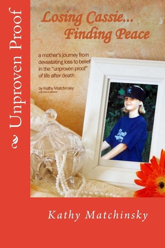 Losing Cassie... Finding Peace A Mother's Journey from Devastating Loss to Belief in the Unproven Proof of Life After Death