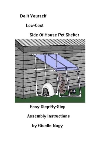 Do-It-Yourself, Low-Cost, Side-Of-House Pet Shelter Easy Step-By-Step Assembly Manual