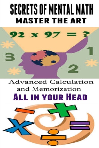 Secrets of Mental Math - Master the Art Advanced Calculation and Memorization All in Your Head