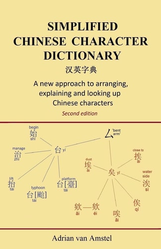 Simplified Chinese Character Dictionary A New Approach to Arranging, Explaining and Looking Up Chinese Characters