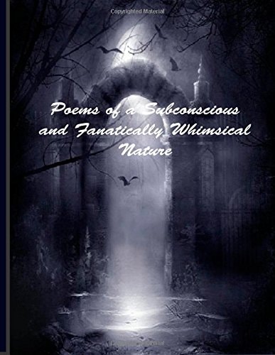 Poems of a Subconscious and Fanatically Whimsical Nature