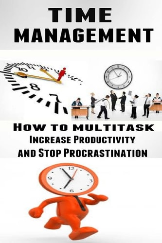 Time Management How to Multitask, Improve Productivity and Stop Procrastination