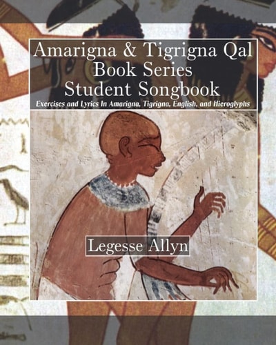 Amarigna and Tigrigna Qal Book Series Student Songbook Exercises and Lyrics in Amarigna, Tigrigna, English, and Hieroglyphs