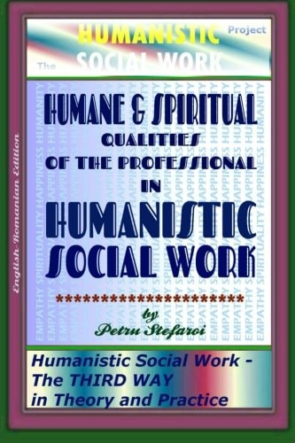 Humane & Spiritual Qualities of the Professional in Humanistic Social Work Humanistic Social Work - The THIRD WAY in Theory and Practice (The HUMANISTIC SOCIAL WORK Project)