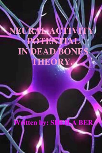 NEURAL ACTIVITY POTENTIAL in DEAD BONES THEORY. Written by SHEILA BER