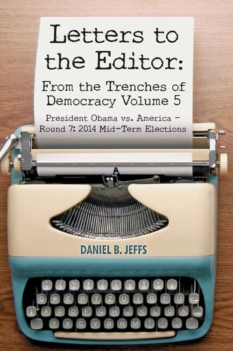 Letters to the Editor From the Trenches of Democracy Volume 5: President Obama Vs. America - Round 7: 2014 Mid-Term Elections