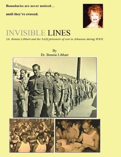 Invisible Lines Dr. Bonnie Libhart and the NAZI Prisoners of War in Arkansas During WWII