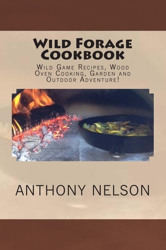 Wild Forage Cookbook Wild Game Recipes, Wood Oven Cooking, Garden and Outdoor Adventure!
