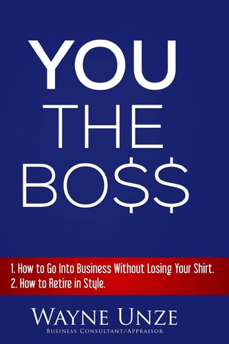 YOU The Boss 1. How to Go Into Business Without Losing Your Shirt 2. How to Retire In Style
